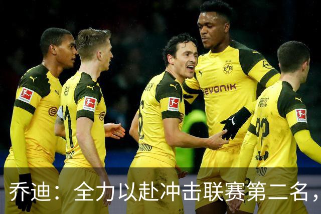 乔迪：全力以赴冲击联赛第二名，决不退缩