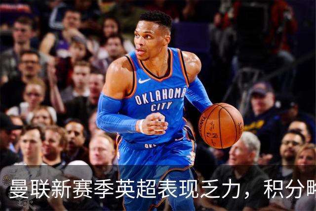 曼联新赛季英超表现乏力，积分略低于上赛季同期