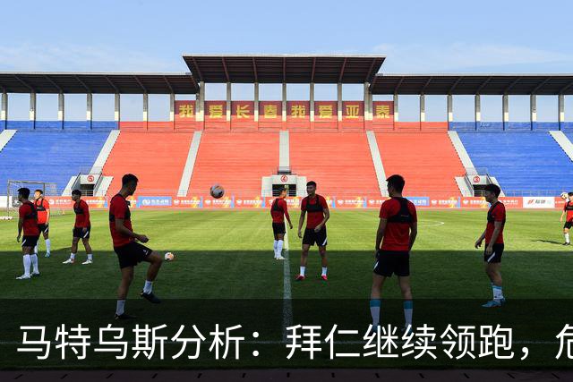 马特乌斯分析：拜仁继续领跑，危机笼罩多特蒙德